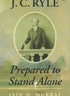 Prepared to Stand Alone – J C Ryle