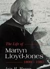 The Life of Martyn Lloyd-Jones (1899-1981)