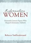 Reformation Women – 16th Century figures who shaped Christianity’s Rebirth