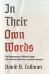 In Their Own Words — The Testimonies of Martin Luther, John Calvin, John Knox, and John Bunyan