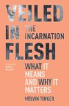 Veiled in Flesh – The Incarnation: What It Means and Why It Matters
