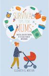 Survival Tips for Mums: Practical ideas for thriving in the early years of motherhood