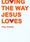 Loving the way Jesus Loves